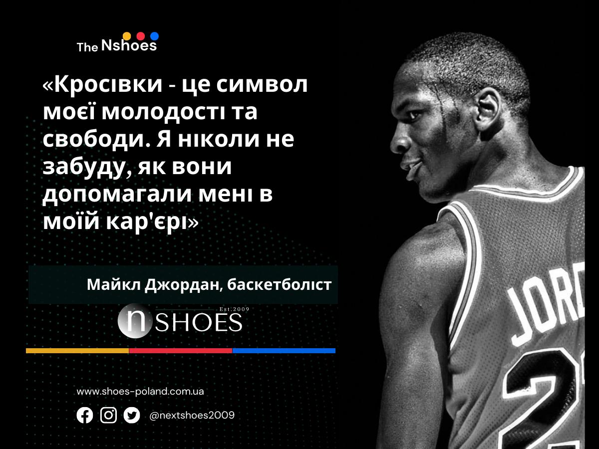 Майкл Джордан, баскетболіст - Кросівки - це символ моєї молодості та свободи. Я ніколи не забуду, як вони допомагали мені в моїй кар'єрі