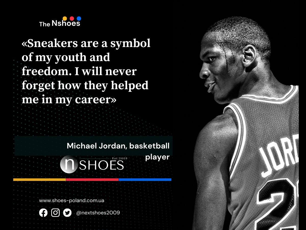 Michael Jordan, basketball player - Sneakers are a symbol of my youth and freedom. I will never forget how they helped me in my career