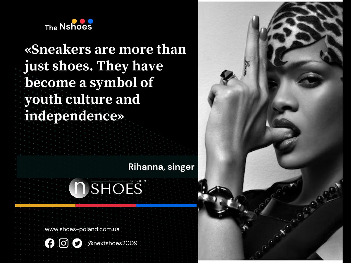 Rihanna, singer - Sneakers are more than just shoes. They have become a symbol of youth culture and independence
