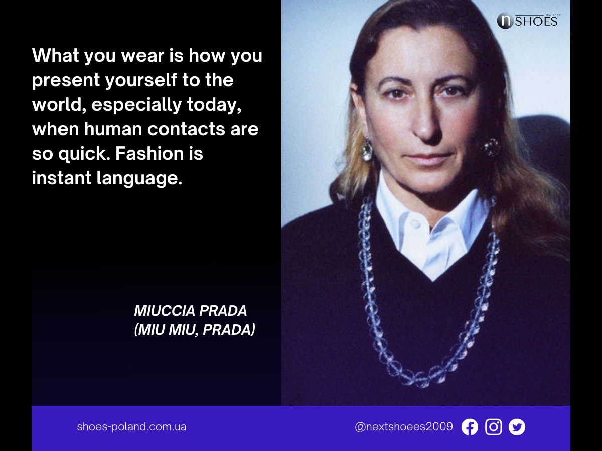 Miuccia Prada What you wear is how you present yourself to the world, especially today, when human contacts are so quick. Fashion is instant language