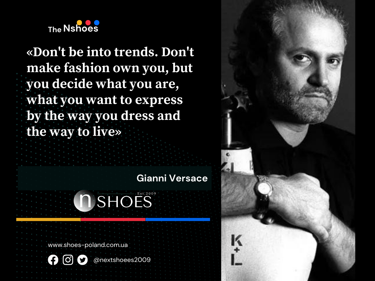 Gianni Versace Don't be into trends. Don't make fashion own you, but you decide what you are, what you want to express by the way you dress and the way to live